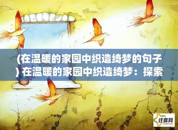 (在温暖的家园中织造绮梦的句子) 在温暖的家园中织造绮梦：探索爱与连接如何塑造我们的安全港